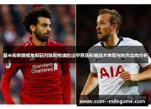 基米希数据视角解码对阵利物浦的法甲赛场影响战术表现与胜负走向分析