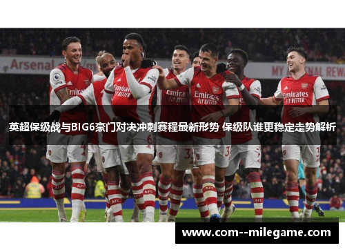 英超保级战与BIG6豪门对决冲刺赛程最新形势 保级队谁更稳定走势解析