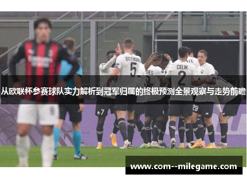 从欧联杯参赛球队实力解析到冠军归属的终极预测全景观察与走势前瞻