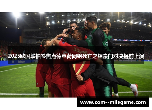 2025欧国联抽签焦点德意荷同组死亡之组豪门对决提前上演
