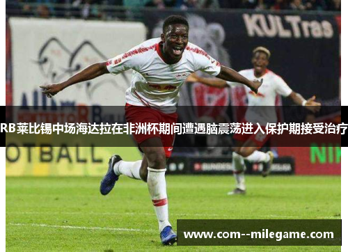 RB莱比锡中场海达拉在非洲杯期间遭遇脑震荡进入保护期接受治疗