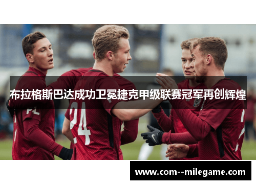 布拉格斯巴达成功卫冕捷克甲级联赛冠军再创辉煌