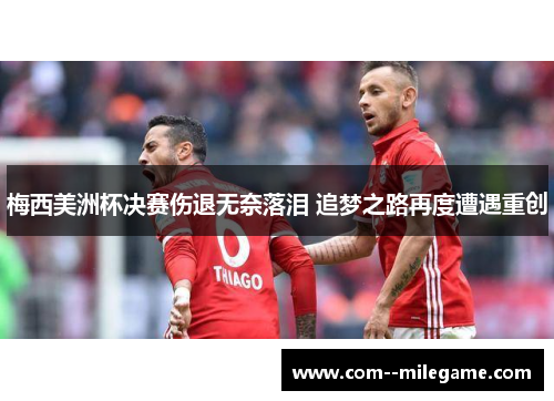 梅西美洲杯决赛伤退无奈落泪 追梦之路再度遭遇重创