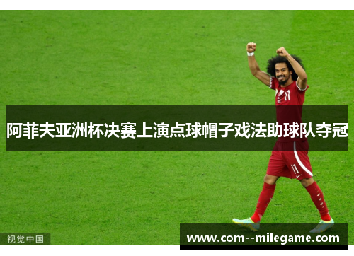 阿菲夫亚洲杯决赛上演点球帽子戏法助球队夺冠