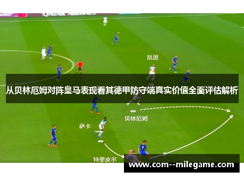 从贝林厄姆对阵皇马表现看其德甲防守端真实价值全面评估解析