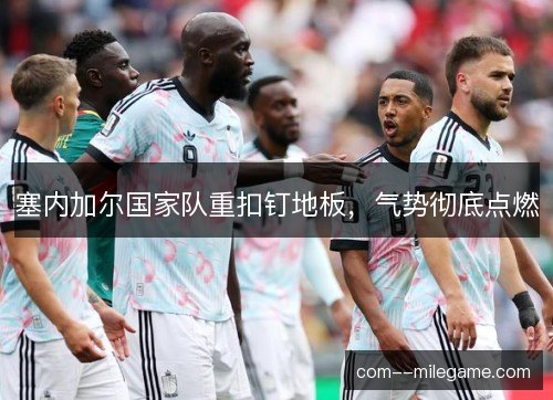 塞内加尔国家队重扣钉地板,气势彻底点燃 塞内加尔国家队重扣钉地板,气势彻底点燃